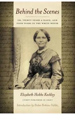 Behind the Scenes: Or Thirty Years a Slave, and Four Years in the White House - Elizabeth Keckley