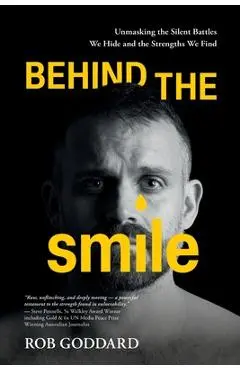 Behind the Smile: Unmasking the Silent Battles We Hide and the Strengths We Find - Rob Goddard