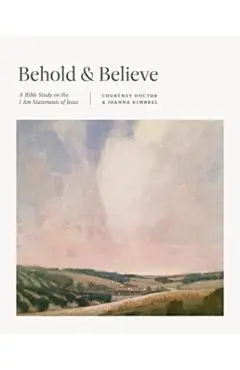 Behold and Believe: A Bible Study on the I Am Statements of Jesus - Courtney Doctor