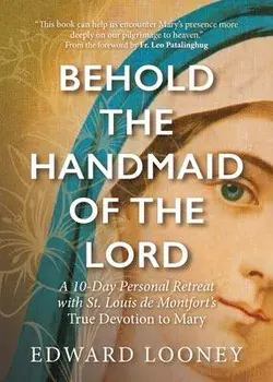 Behold the Handmaid of the Lord: A 10-Day Personal Retreat with St. Louis de Montfort's True Devotion to Mary, Paperback/Edward Looney