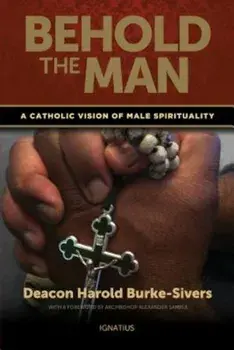 Behold the Man: A Catholic Vision of Male Spirituality, Paperback/Harold Burke-Sivers