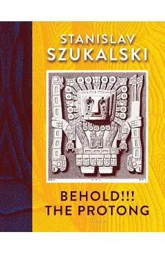 Behold!!! the Protong: Extracts from the 39 Volumes of My Science zermatism - Stanislav Szukalski