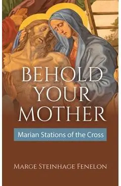 Behold Your Mother: Marian Stations of the Cross - Marge Steinhage Fenelon