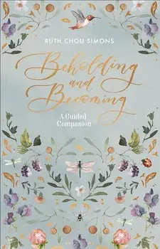 Beholding and Becoming: A Guided Companion, Paperback/Ruth Chou Simons