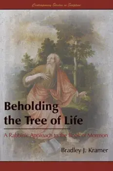 Beholding the Tree of Life: A Rabbinic Approach to the Book of Mormon, Paperback/Bradley J. Kramer