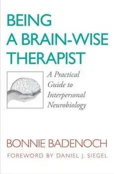Being a Brain-Wise Therapist: A Practical Guide to Interpersonal Neurobiology, Paperback/Bonnie Badenoch
