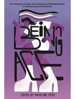 Being Ace. An Anthology of Queer, Trans, Femme, and Disabled Stories of Asexual Love and Connection, Paperback/Madeline Dyer