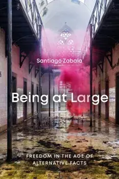 Being at Large: Freedom in the Age of Alternative Facts, Paperback/Santiago Zabala