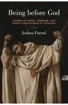 Being Before God: Cornelio Fabro, Thomism, and Søren Kierkegaard's Theology - Joshua Furnal
