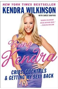 Being Kendra: Cribs, Cocktails & Getting My Sexy Back - Kendra Wilkinson