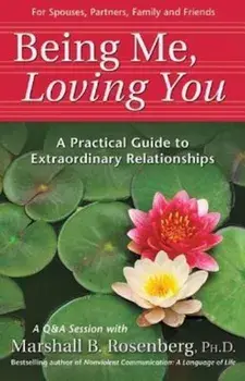 Being Me, Loving You: A Practical Guide to Extraordinary Relationships, Paperback/Marshall B. Rosenberg