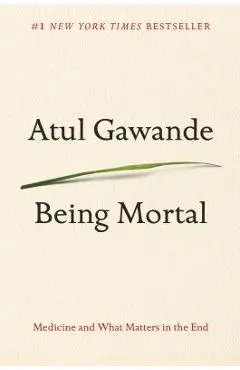 Being Mortal: Medicine and What Matters in the End - Atul Gawande
