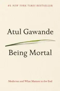 Being Mortal: Medicine and What Matters in the End, Hardcover/Atul Gawande