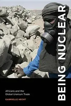 Being Nuclear: Africans and the Global Uranium Trade, Paperback/Gabrielle Hecht