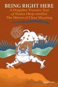 Being Right Here: A Dzogchen Treasure Text of Nuden Dorje Entitled the Mirror of Clear Meaning, Paperback/James Low