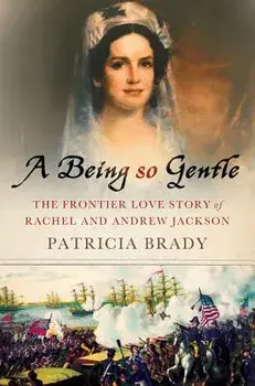 Being So Gentle: The Frontier Love Story of Rachel and Andrew Jackson, Hardcover/Patricia Brady