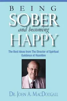 Being Sober and Becoming Happy: The Best Ideas from the Director of Spiritual Guidance at Hazelden, Paperback/Dr John a. Macdougall