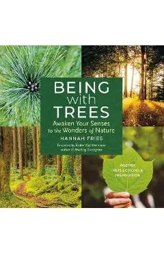 Being with Trees: Awaken Your Senses to the Wonders of Nature; Poetry, Reflections & Inspiration - Hannah Fries
