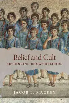 Belief and Cult. Rethinking Roman Religion, Hardback/Jacob L. Mackey