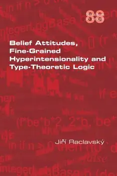 Belief Attitudes, Fine-Grained Hyperintensionality and Type-Theoretic Logic, Paperback/Jiri Raclavsky