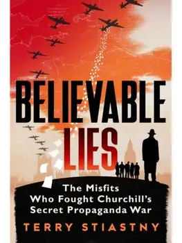 Believable Lies. The Misfits Who Fought Churchill's Secret Propaganda War, Hardback/Terry Stiastny