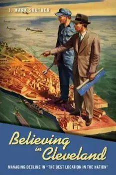 Believing in Cleveland: Managing Decline in 'the Best Location in the Nation', Paperback/J. Mark Souther