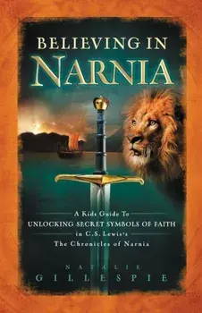 Believing in Narnia: A Kid's Guide to Unlocking the Secret Symbols of Faith in C.S. Lewis' the Chronicles of Narnia, Paperback/Natalie Gillespie