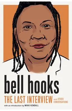 Bell Hooks: The Last Interview: And Other Conversations - Bell Hooks