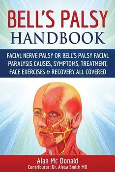 Bell's Palsy Handbook: Facial Nerve Palsy or Bell's Palsy Facial Paralysis Causes, Symptoms, Treatment, Face Exercises & Recovery All Covered, Paperback/Alan MC Donald