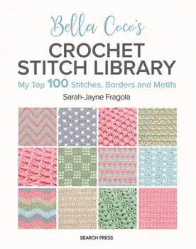 Bella Coco's Crochet Stitch Library. My Top 100 Stitches, Borders and Motifs, Paperback/Sarah-Jayne Fragola
