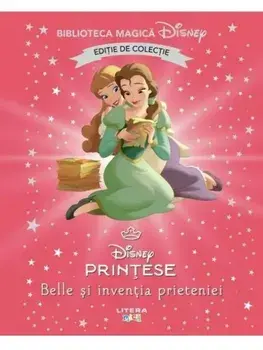Belle si inventia prieteniei. Disney Printese. Editie de colectie/***
