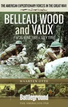 Belleau Wood and Vaux. 1 to 26 June & July 1918, Paperback/Maarten Otte