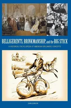 Belligerents, Brinkmanship, and the Big Stick. A Historical Encyclopedia of American Diplomatic Concepts, Hardback/John M. Dobson