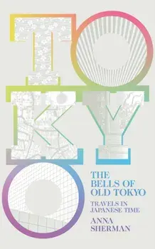 Bells of Old Tokyo. Travels in Japanese Time, Hardback/Anna Sherman