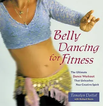 Belly Dancing for Fitness: The Ultimate Dance Workout That Unleashes Your Creative Spirit, Paperback/Tamalyn Dallal