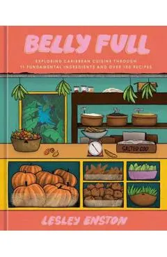Belly Full: Exploring Caribbean Cuisine Through 11 Fundamental Ingredients and Over 100 Recipes [A Cookbook] - Lesley Enston