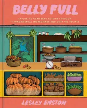 Belly Full. Exploring Caribbean Cuisine through 11 Fundamental Ingredients and over 100 Recipes, Hardback/Lesley Enston