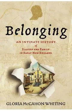 Belonging: An Intimate History of Slavery and Family in Early New England - Gloria Mccahon Whiting