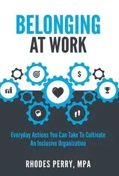 Belonging At Work: Everyday Actions You Can Take to Cultivate an Inclusive Organization, Hardcover/Rhodes Perry