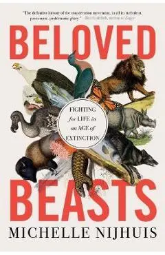 Beloved Beasts: Fighting for Life in an Age of Extinction - Michelle Nijhuis