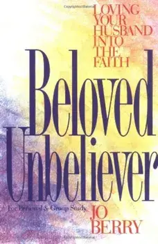 Beloved Unbeliever: Loving Your Husband Into the Faith, Paperback/Jo Berry