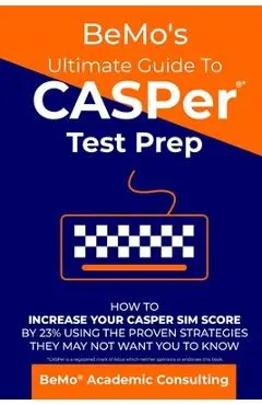 BeMo's Ultimate Guide to CASPer Test Prep: How to Increase Your CASPer SIM Score by 23% Using the Proven Strategies They May Not Want You to Know - Bemo Academic Consulting Inc