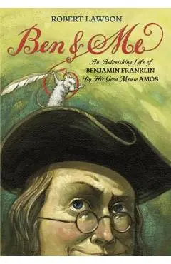 Ben and Me: An Astonishing Life of Benjamin Franklin by His Good Mouse Amos - Robert Lawson