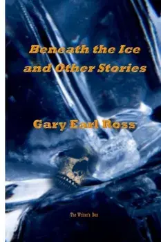 Benath the Ice and Other Stories, Paperback/Gary Earl Ross