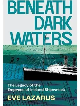 Beneath Dark Waters. The Legacy of the Empress of Ireland Shipwreck, Paperback/Eve Lazarus