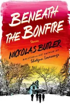 Beneath the Bonfire: Stories, Hardcover/Nickolas Butler