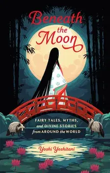 Beneath the Moon: Fairy Tales, Myths, and Divine Stories from Around the World, Hardcover/Yoshi Yoshitani