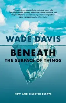 Beneath the Surface of Things. New and Selected Essays, Paperback/Wade Davis