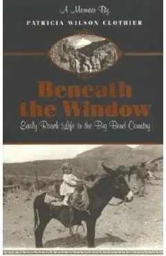 Beneath the Window: Early Ranch Life in Big Bend Country - Patricia Clotheir