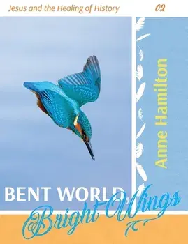 Bent World, Bright Wings: Jesus and the Healing of History 02, Paperback/Anne Hamilton